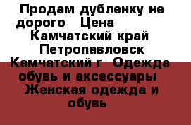 Продам дубленку не дорого › Цена ­ 10 000 - Камчатский край, Петропавловск-Камчатский г. Одежда, обувь и аксессуары » Женская одежда и обувь   